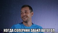  когда соперник забил автогол