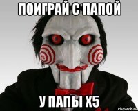 поиграй с папой у папы х5