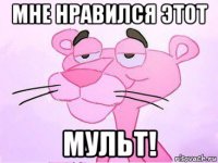 мне нравился этот мульт!