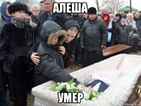 алеша умер