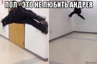 пол - это не любить андрея 