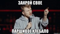 закрой свое паршивое хлебало