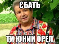 єбать ти юний орел