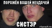 поражён вашей неудачей систэр