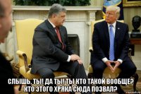  слышь, ты! да ты! ты кто такой вообще? кто этого хряка сюда позвал?