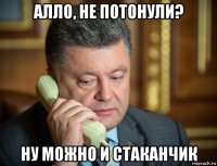 алло, не потонули? ну можно и стаканчик