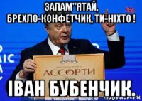запам"ятай, брехло-конфетчик, ти-ніхто ! іван бубенчик.
