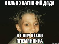 сильно патнячий дядя в попу пёхал племянника