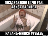 поздравляю есчо раз, азиза валиева казань-минск уреееее
