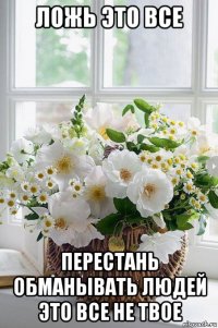 ложь это все перестань обманывать людей это все не твое
