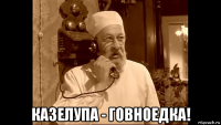  казелупа - говноедка!