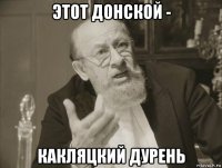 этот донской - какляцкий дурень
