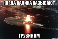 когда валика называют грузином