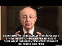  и снится мне как ленин,подходит к моей кровате,а я в полусонном состоянии лежу,и мне он вооот такой хуец из ширинки вытягивает и пропихивает мне промеж моих губок