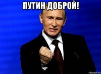 путин доброй! 