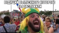 ведущий выпускного которого вы заслужили 