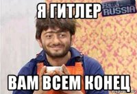 я гитлер вам всем конец