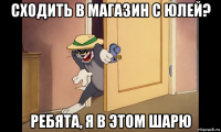 сходить в магазин с юлей? ребята, я в этом шарю