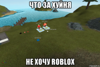 что за хуйня не хочу roblox