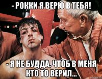 - рокки я верю в тебя! - я не будда, чтоб в меня кто то верил...
