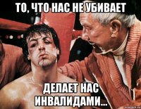 то, что нас не убивает делает нас инвалидами...