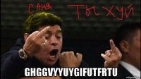  ghggvyyuygifutfrtu