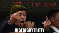  jhgfgiguytritiy