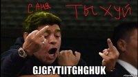  gjgfytiitghghuk