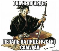она не приедет печаль на лице грустит самурай