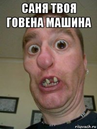саня твоя говена машина 