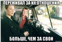 переживал за их отношения больше, чем за свои