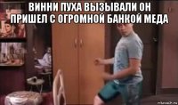винни пуха вызывали он пришел с огромной банкой меда 