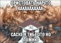ористовать наруто хахахахахах саске я тибе это но помню