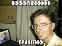 жжжжукккииии приветики