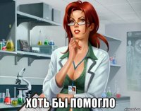  хоть бы помогло