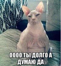  оооо ты долго а думаю да