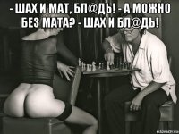 - шах и мат, бл@дь! - а можно без мата? - шах и бл@дь! 