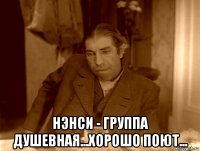  нэнси - группа душевная...хорошо поют...