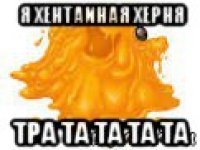 я хентаиная херня тра та та та та