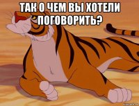 так о чем вы хотели поговорить? 
