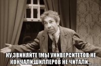  ну,звиняйте !мы университетов не кончали,шиллеров не читали...