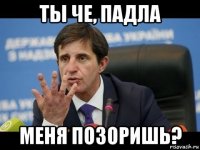 ты че, падла меня позоришь?