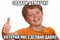 задали домашку которая уже сделана давно