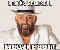 я твой 3-е сентября календарь перевернул