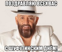 поздравляю всех вас с шуфутинским днём!
