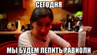 сегодня мы будем лепить равиоли