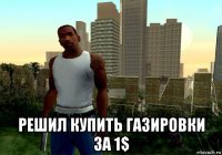  решил купить газировки за 1$