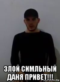  злой симльный даня привет!!!