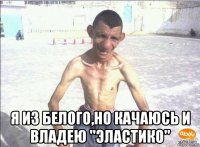  я из белого,но качаюсь и владею ''эластико''