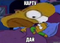 карту дай